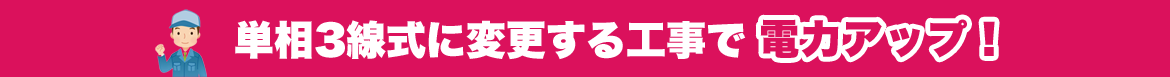 単相3線式に変更する工事で電力アップ!